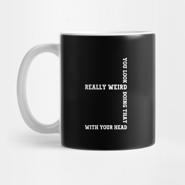 Exclusive Funny You Look Really Weird Doing That with Your Head by Benzii-shop 